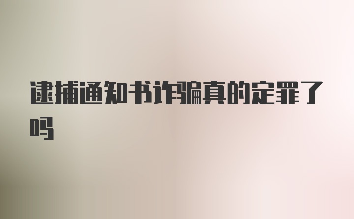 逮捕通知书诈骗真的定罪了吗