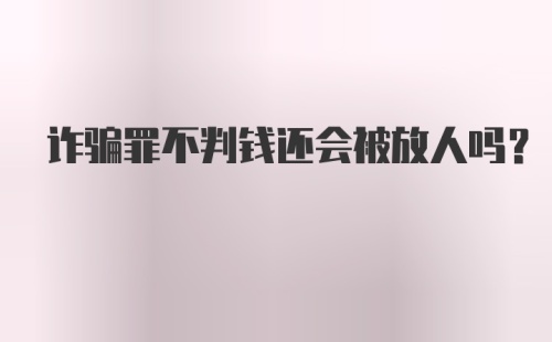 诈骗罪不判钱还会被放人吗？