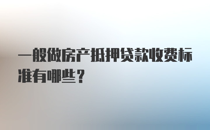 一般做房产抵押贷款收费标准有哪些？