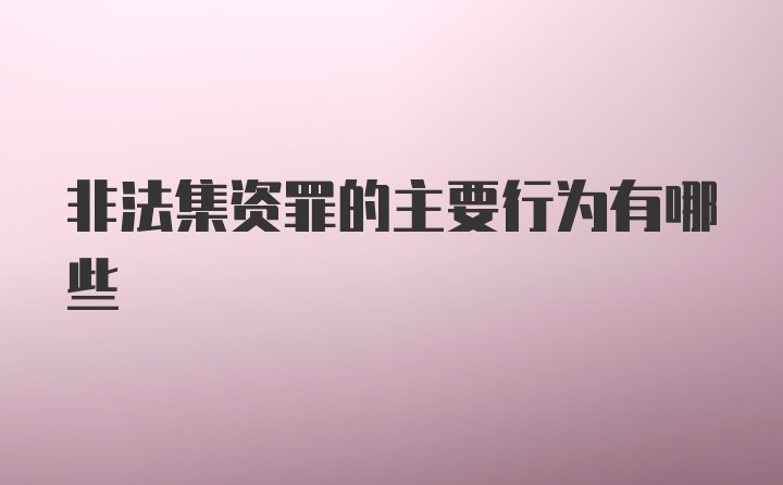 非法集资罪的主要行为有哪些