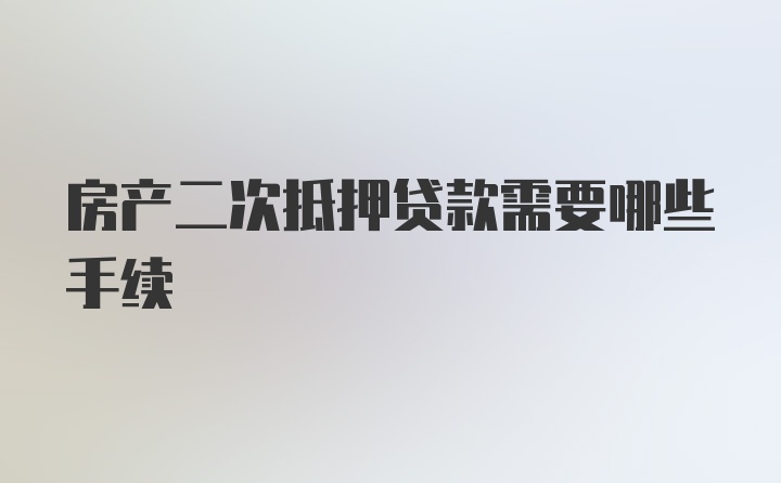 房产二次抵押贷款需要哪些手续