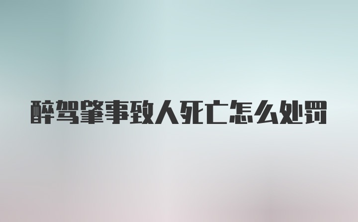 醉驾肇事致人死亡怎么处罚