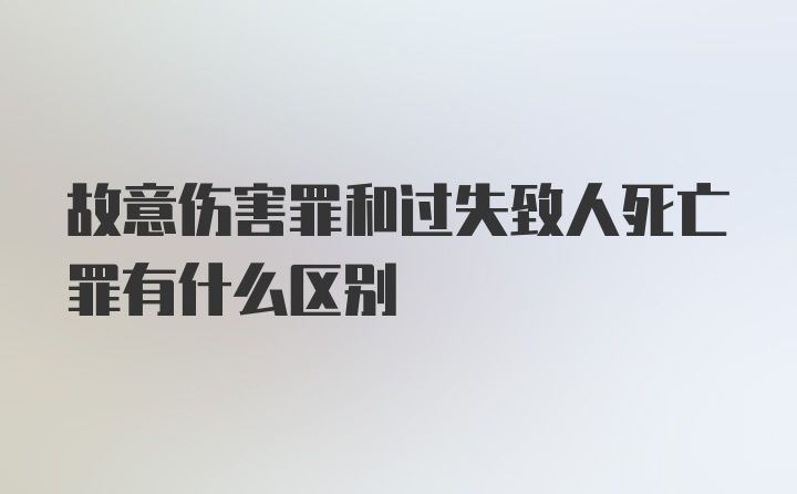 故意伤害罪和过失致人死亡罪有什么区别