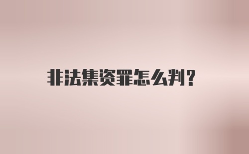 非法集资罪怎么判？