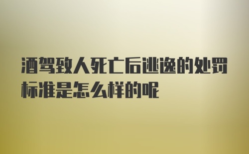 酒驾致人死亡后逃逸的处罚标准是怎么样的呢