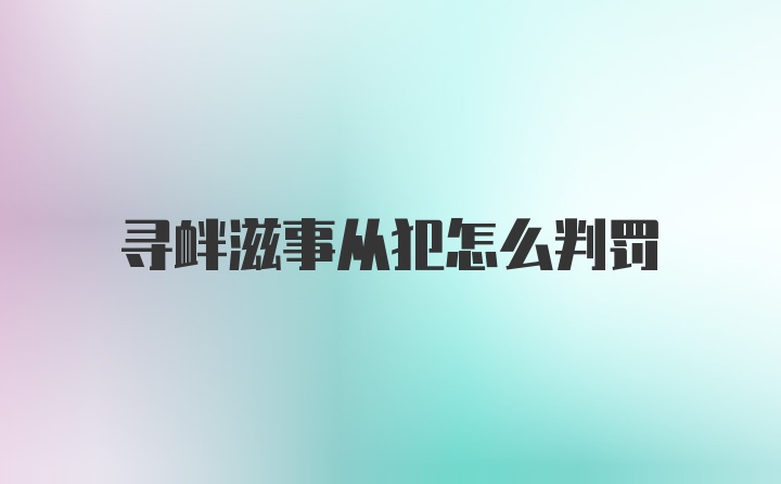 寻衅滋事从犯怎么判罚