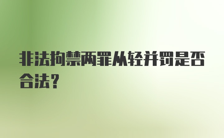 非法拘禁两罪从轻并罚是否合法?