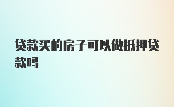 贷款买的房子可以做抵押贷款吗