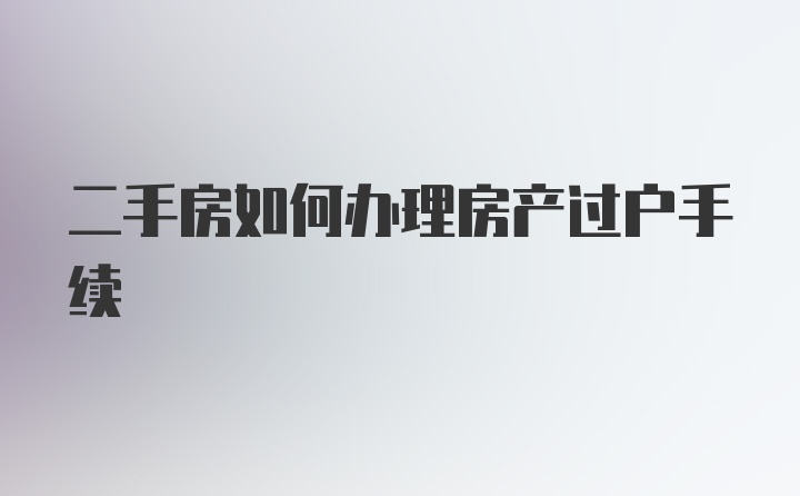 二手房如何办理房产过户手续