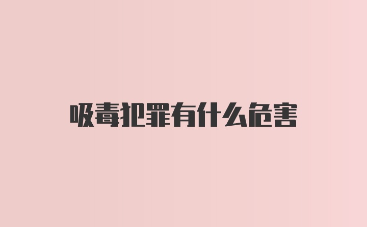 吸毒犯罪有什么危害