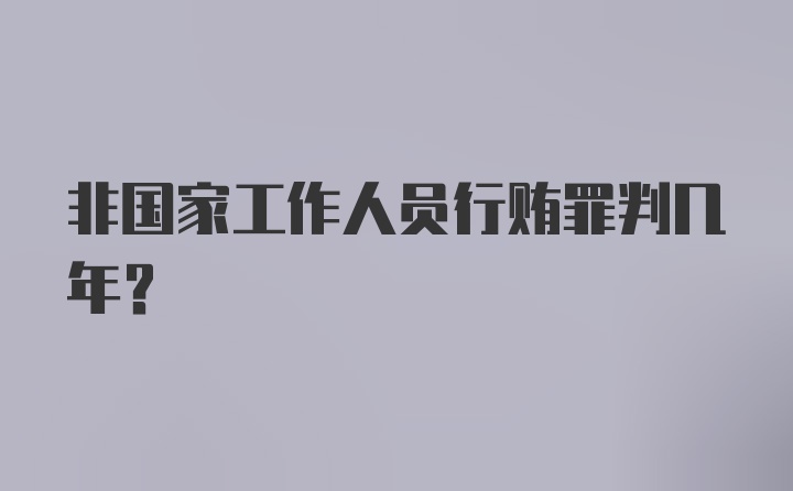 非国家工作人员行贿罪判几年？