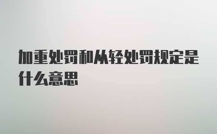 加重处罚和从轻处罚规定是什么意思