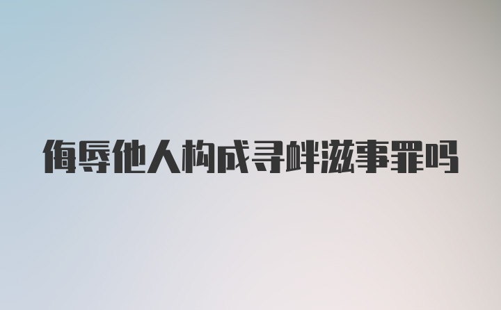 侮辱他人构成寻衅滋事罪吗