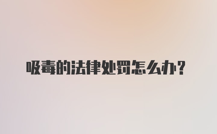 吸毒的法律处罚怎么办？