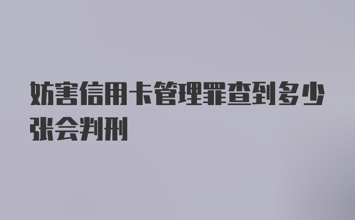 妨害信用卡管理罪查到多少张会判刑