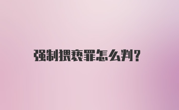 强制猥亵罪怎么判?