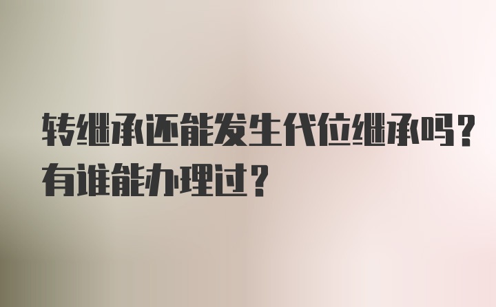 转继承还能发生代位继承吗？有谁能办理过？