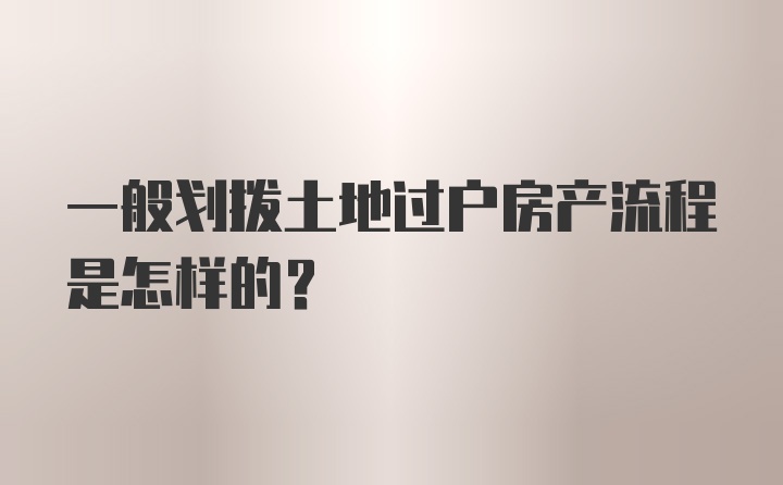 一般划拨土地过户房产流程是怎样的？