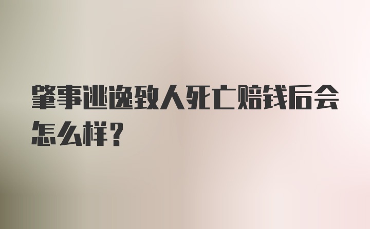 肇事逃逸致人死亡赔钱后会怎么样？