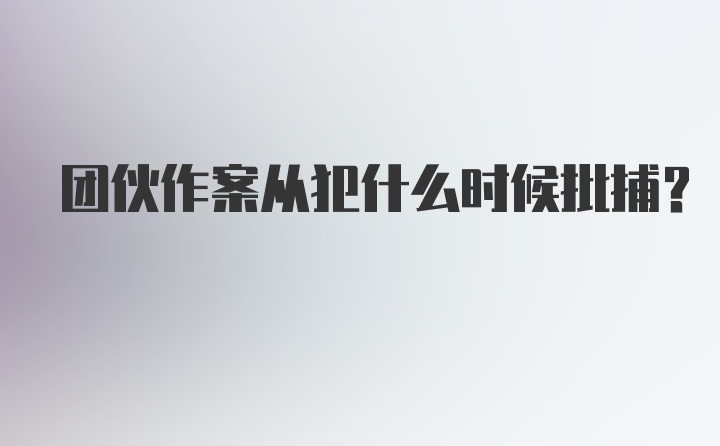 团伙作案从犯什么时候批捕？