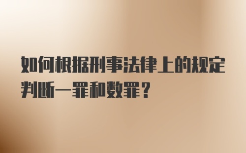 如何根据刑事法律上的规定判断一罪和数罪？