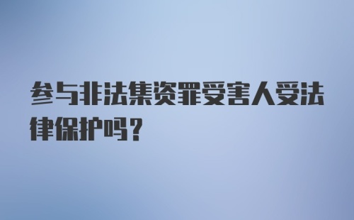 参与非法集资罪受害人受法律保护吗?