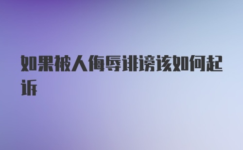 如果被人侮辱诽谤该如何起诉