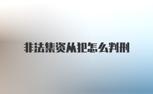 非法集资从犯怎么判刑