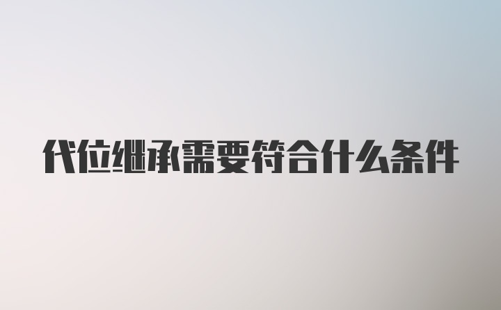 代位继承需要符合什么条件