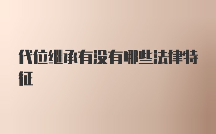 代位继承有没有哪些法律特征