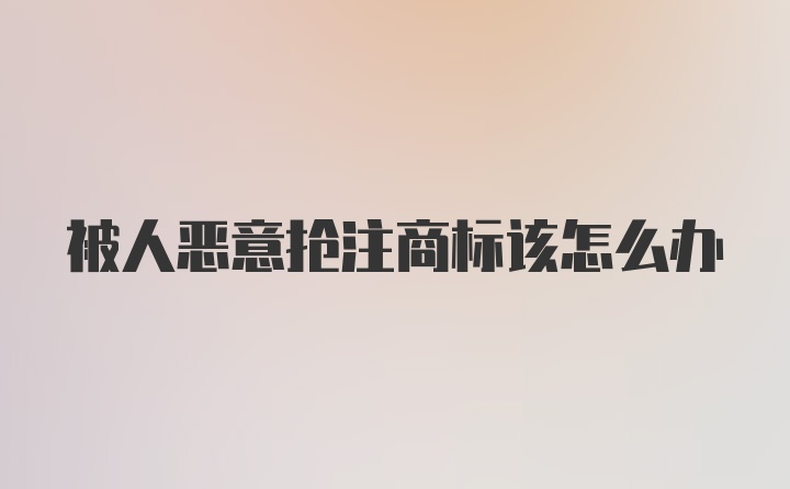 被人恶意抢注商标该怎么办