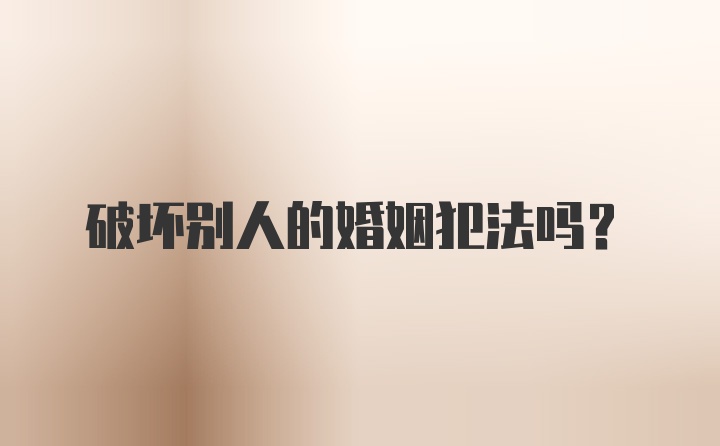 破坏别人的婚姻犯法吗？