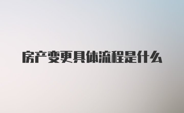 房产变更具体流程是什么