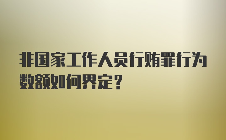 非国家工作人员行贿罪行为数额如何界定？