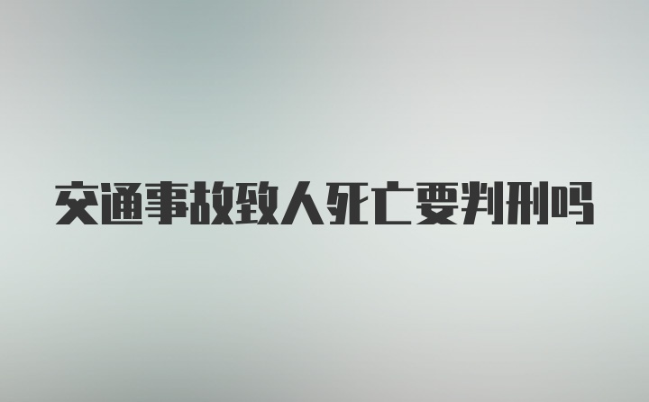 交通事故致人死亡要判刑吗