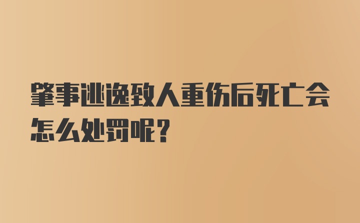 肇事逃逸致人重伤后死亡会怎么处罚呢？