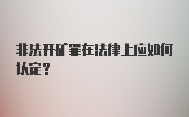 非法开矿罪在法律上应如何认定？