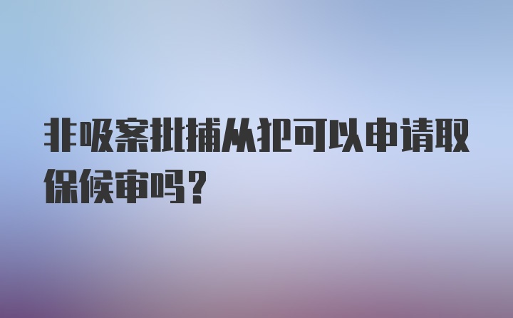 非吸案批捕从犯可以申请取保候审吗？