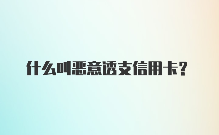 什么叫恶意透支信用卡?