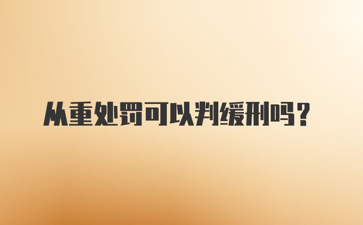 从重处罚可以判缓刑吗？