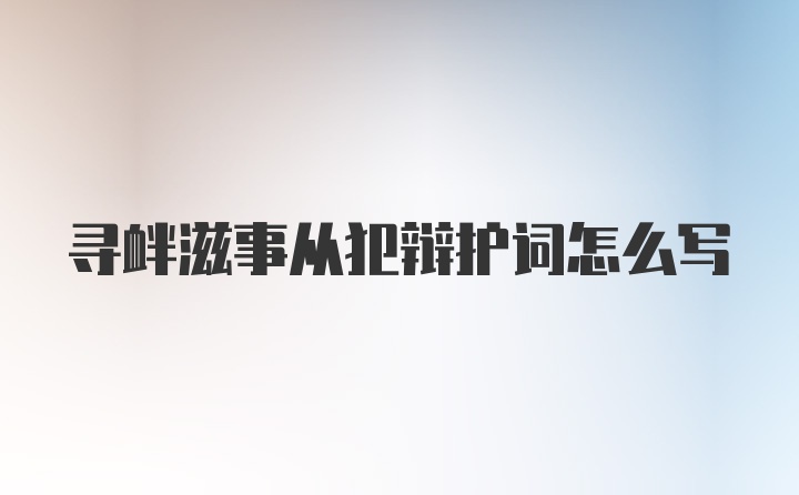 寻衅滋事从犯辩护词怎么写