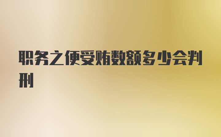 职务之便受贿数额多少会判刑