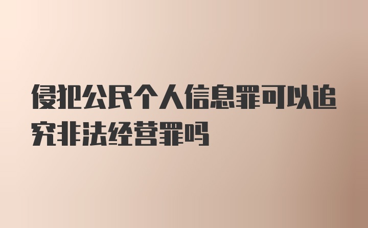 侵犯公民个人信息罪可以追究非法经营罪吗