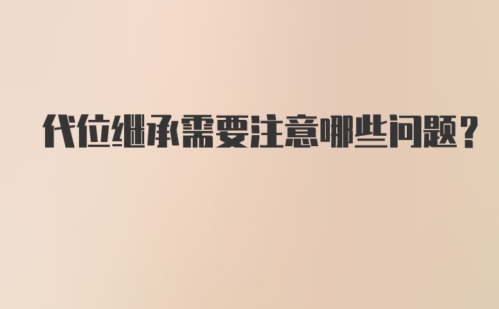 代位继承需要注意哪些问题？