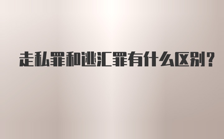 走私罪和逃汇罪有什么区别？