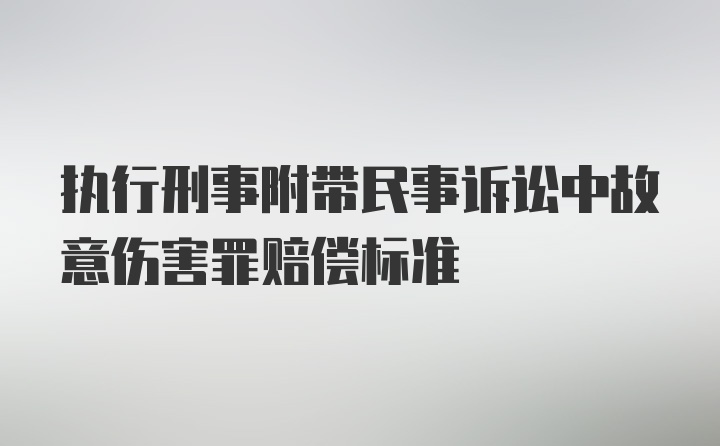 执行刑事附带民事诉讼中故意伤害罪赔偿标准