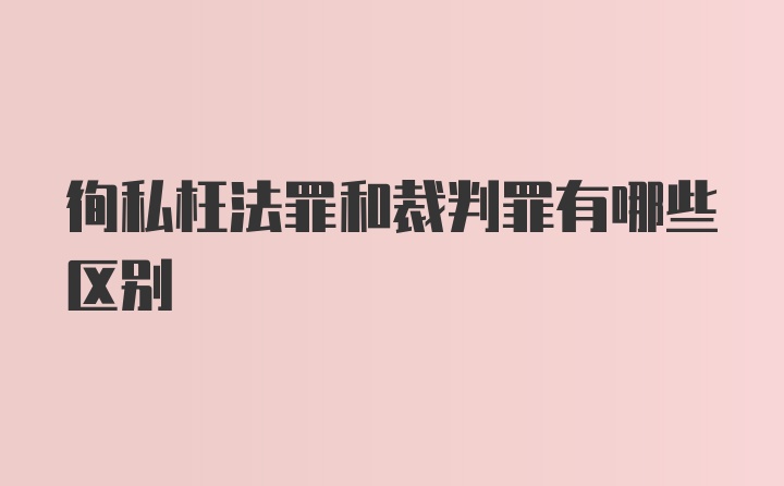 徇私枉法罪和裁判罪有哪些区别