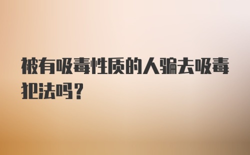 被有吸毒性质的人骗去吸毒犯法吗？