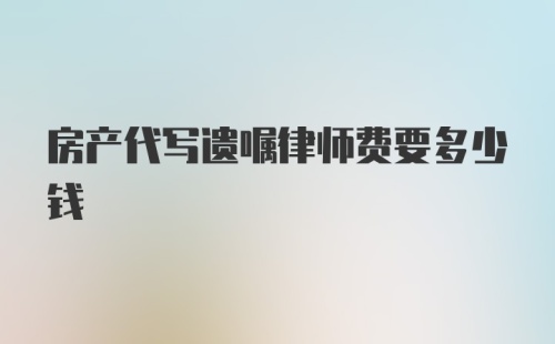 房产代写遗嘱律师费要多少钱