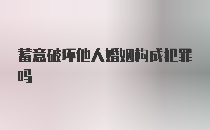 蓄意破坏他人婚姻构成犯罪吗